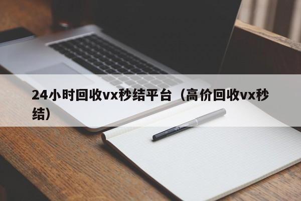 24小时回收vx秒结平台（高价回收vx秒结）