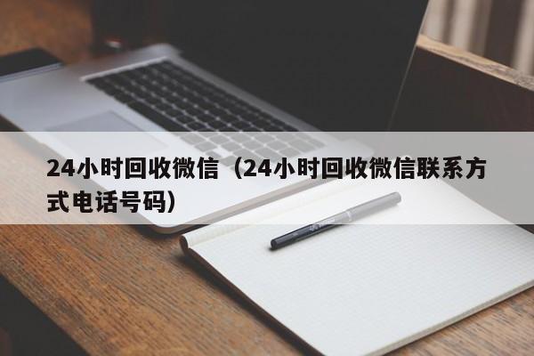 24小时回收微信（24小时回收微信联系方式电话号码）