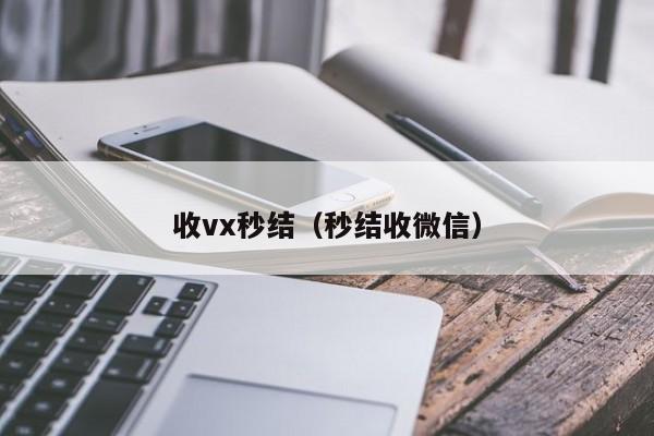 收vx秒结（秒结收微信）