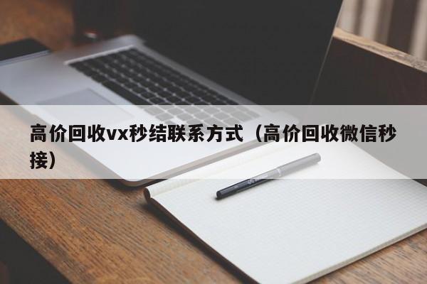 高价回收vx秒结联系方式（高价回收微信秒接）